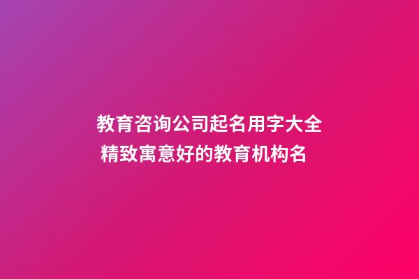 教育咨询公司起名用字大全 精致寓意好的教育机构名